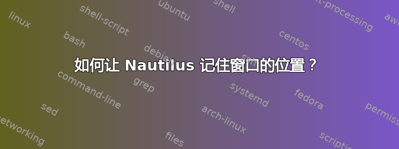 如何让 Nautilus 记住窗口的位置？