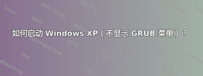 如何启动 Windows XP（不显示 GRUB 菜单）？