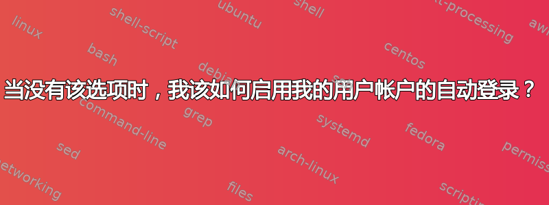 当没有该选项时，我该如何启用我的用户帐户的自动登录？