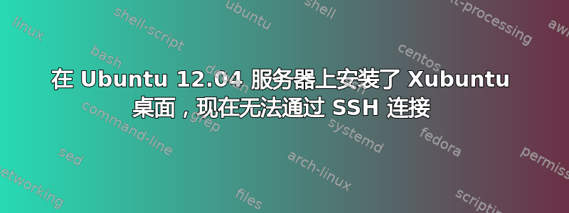 在 Ubuntu 12.04 服务器上安装了 Xubuntu 桌面，现在无法通过 SSH 连接