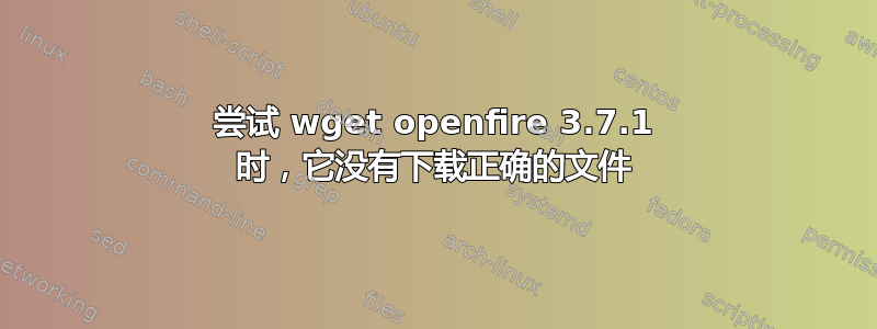 尝试 wget openfire 3.7.1 时，它没有下载正确的文件