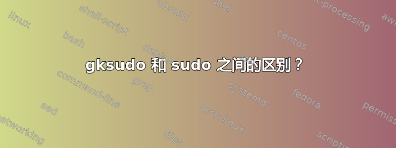 gksudo 和 sudo 之间的区别？