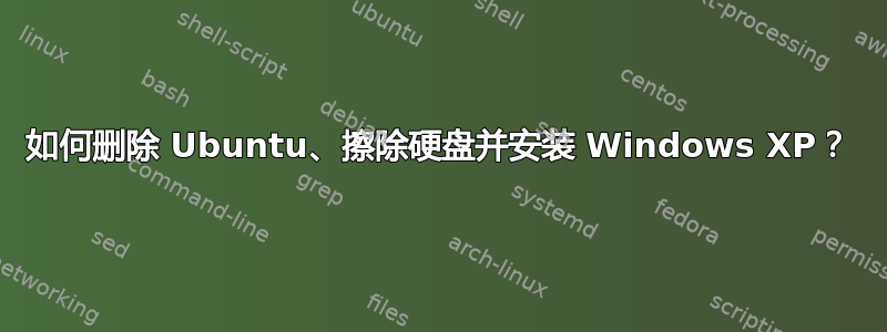 如何删除 Ubuntu、擦除硬盘并安装 Windows XP？