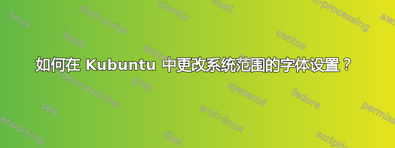 如何在 Kubuntu 中更改系统范围的字体设置？