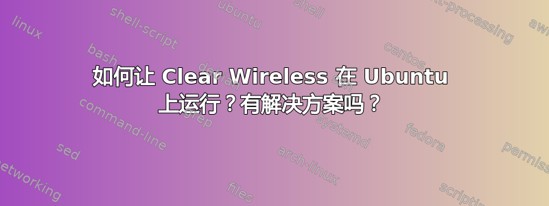 如何让 Clear Wireless 在 Ubuntu 上运行？有解决方案吗？