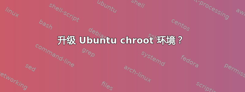 升级 Ubuntu chroot 环境？