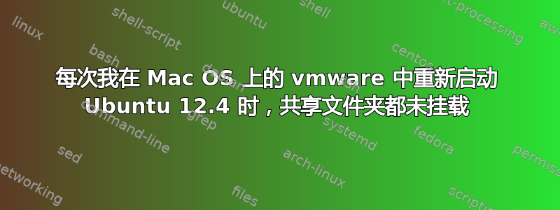 每次我在 Mac OS 上的 vmware 中重新启动 Ubuntu 12.4 时，共享文件夹都未挂载