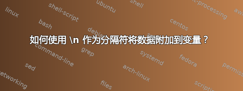 如何使用 \n 作为分隔符将数据附加到变量？