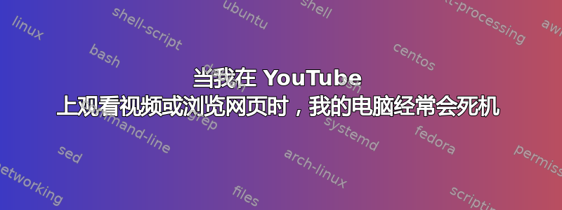 当我在 YouTube 上观看视频或浏览网页时，我的电脑经常会死机