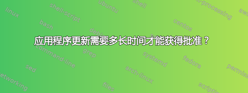 应用程序更新需要多长时间才能获得批准？