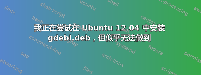 我正在尝试在 Ubuntu 12.04 中安装 gdebi.deb，但似乎无法做到