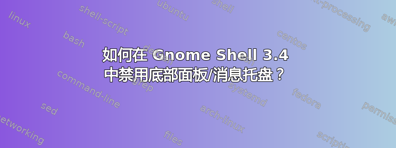 如何在 Gnome Shell 3.4 中禁用底部面板/消息托盘？