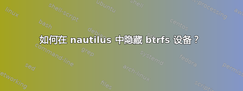 如何在 nautilus 中隐藏 btrfs 设备？