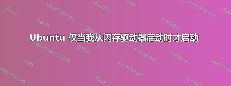 Ubuntu 仅当我从闪存驱动器启动时才启动