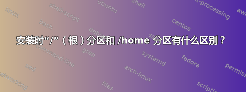 安装时“/”（根）分区和 /home 分区有什么区别？