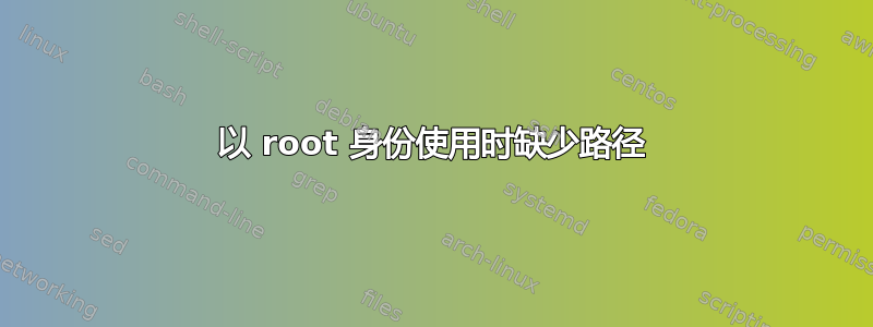 以 root 身份使用时缺少路径