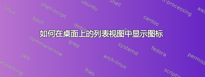 如何在桌面上的列表视图中显示图标