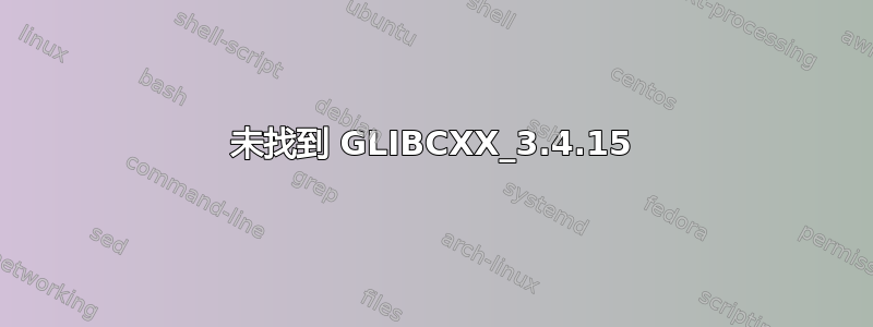 未找到 GLIBCXX_3.4.15