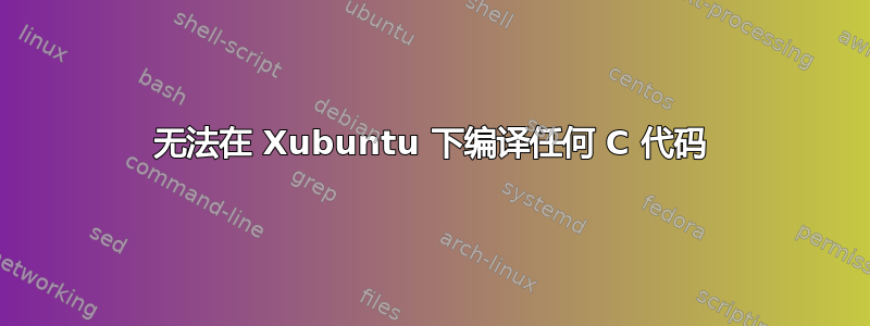 无法在 Xubuntu 下编译任何 C 代码