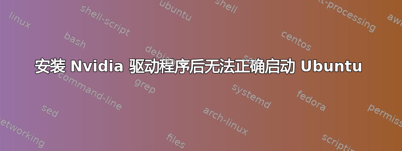 安装 Nvidia 驱动程序后无法正确启动 Ubuntu