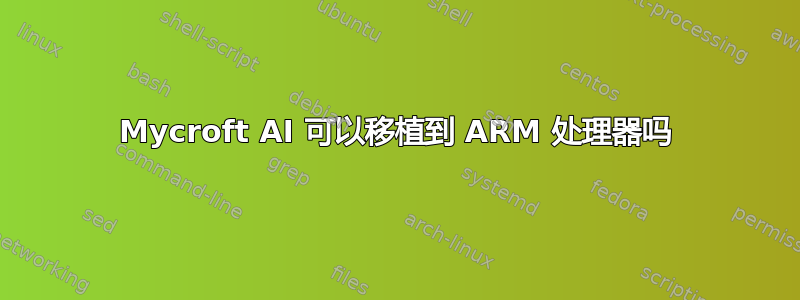 Mycroft AI 可以移植到 ARM 处理器吗