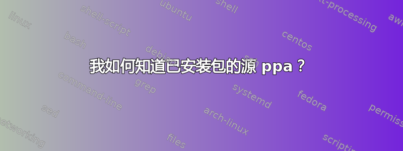 我如何知道已安装包的源 ppa？