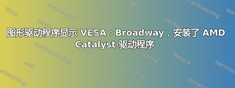 图形驱动程序显示 VESA：Broadway，安装了 AMD Catalyst 驱动程序 