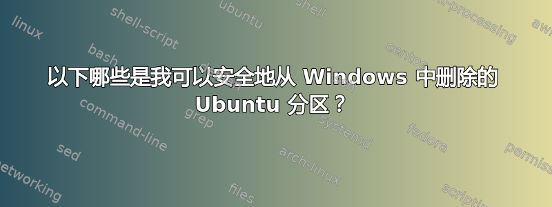 以下哪些是我可以安全地从 Windows 中删除的 Ubuntu 分区？