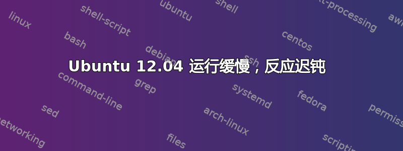 Ubuntu 12.04 运行缓慢，反应迟钝 