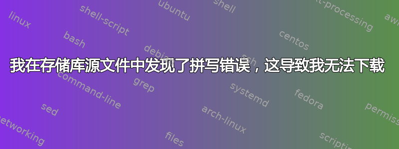 我在存储库源文件中发现了拼写错误，这导致我无法下载