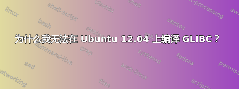 为什么我无法在 Ubuntu 12.04 上编译 GLIBC？