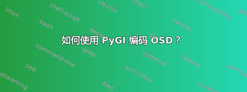 如何使用 PyGI 编码 OSD？