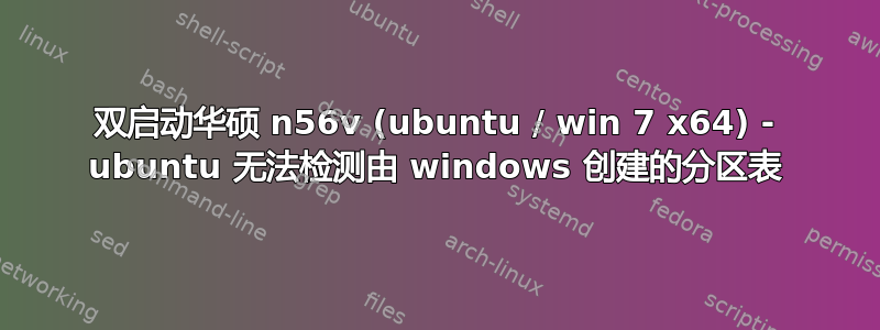 双启动华硕 n56v (ubuntu / win 7 x64) - ubuntu 无法检测由 windows 创建的分区表