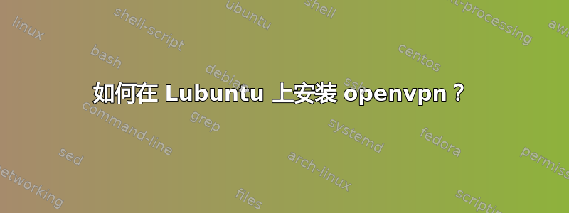 如何在 Lubuntu 上安装 openvpn？