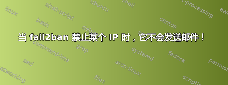 当 fail2ban 禁止某个 IP 时，它不会发送邮件！