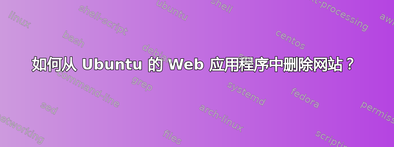 如何从 Ubuntu 的 Web 应用程序中删除网站？