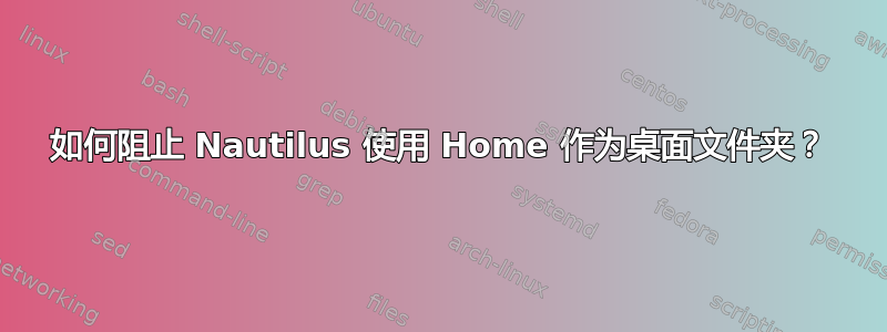 如何阻止 Nautilus 使用 Home 作为桌面文件夹？