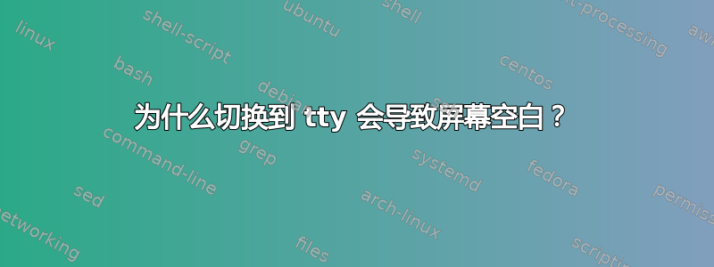 为什么切换到 tty 会导致屏幕空白？