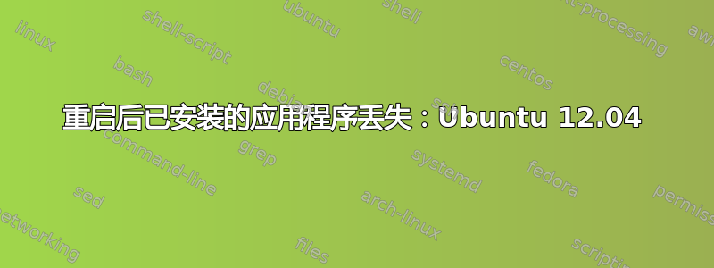 重启后已安装的应用程序丢失：Ubuntu 12.04