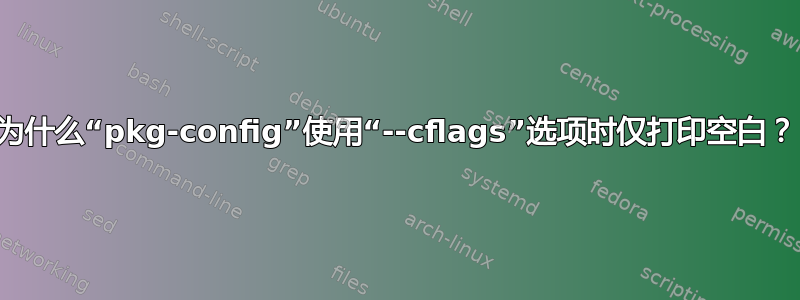 为什么“pkg-config”使用“--cflags”选项时仅打印空白？