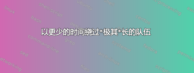 以更少的时间绕过*极其*长的队伍