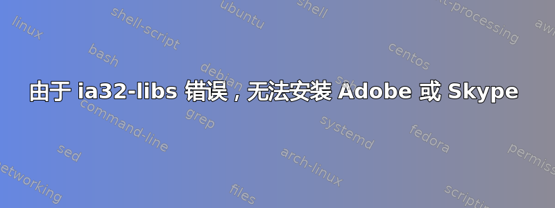 由于 ia32-libs 错误，无法安装 Adob​​e 或 Skype