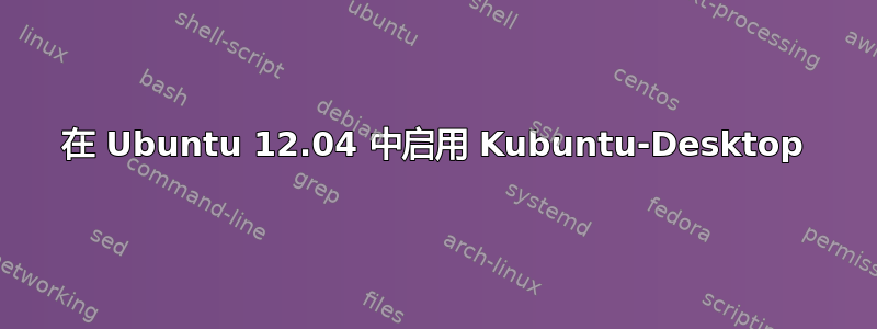 在 Ubuntu 12.04 中启用 Kubuntu-Desktop