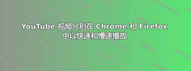 YouTube 视频分别在 Chrome 和 Firefox 中以快速和慢速播放