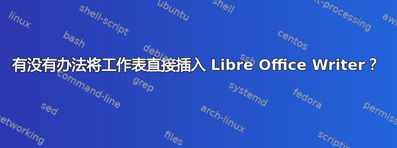 有没有办法将工作表直接插入 Libre Office Writer？