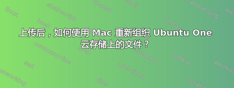 上传后，如何使用 Mac 重新组织 Ubuntu One 云存储上的文件？