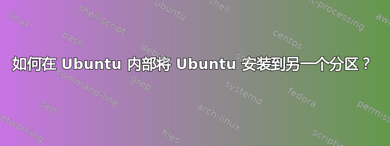 如何在 Ubuntu 内部将 Ubuntu 安装到另一个分区？