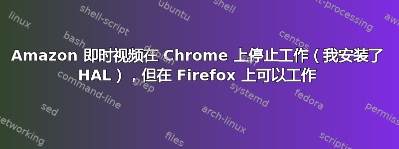 Amazon 即时视频在 Chrome 上停止工作（我安装了 HAL），但在 Firefox 上可以工作