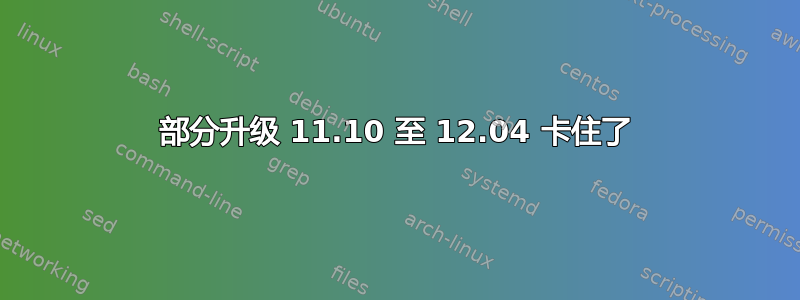 部分升级 11.10 至 12.04 卡住了