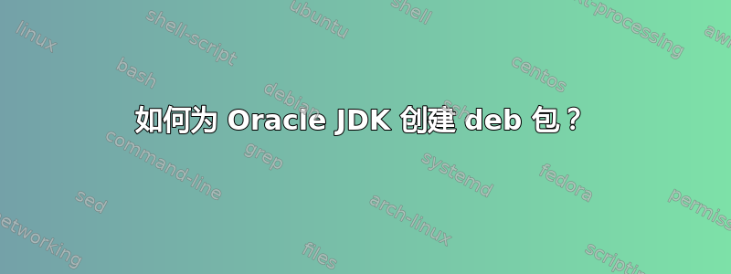 如何为 Oracle JDK 创建 deb 包？